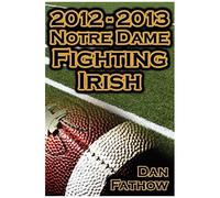 2012 - 2013 Undefeated Notre Dame Fighting Irish - Beating All Odds, The Road To The Bcs Championship Game, & A College Football Legacy