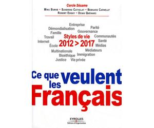 2012-2017 : ce que veulent les Français Styles de vie. Entreprise, démondialisation, parité, famille, gouvernance, travail, communautés, internet, santé, école, médias, multinationale, médiateurs, imm