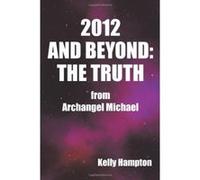 2012 and Beyond: The Truth: From Archangel Michael Hampton, Kelly (Auteur)