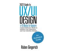 2022 Guide To Ux/Ui Design In 45 Minutes For Beginners: A Quick Reference Guide To Intuitive User Experience And User Interface Designs