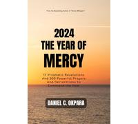 2024: The Year Of Mercy: 17 Prophetic Revelations And 300 Powerful Prayers And Declarations To Command The Year (New Year Prayers)