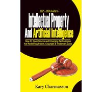 2025 - 2026 Guide to Intellectual Property and Artificial Intelligence: How AI, Open Source and Emerging Technologies Are Redefining Patent, Copyright & Trademark Laws