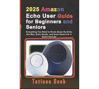 2025 Amazon Echo User Guide for Beginners and Seniors: Everything You Need to Know About the Echo Dot Max, Echo Studio, and Echo Show 8 & 11 Smart Devices