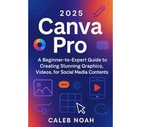 2025 Canva Pro: A Beginner-to-Expert Guide to Creating Stunning Graphics, Videos, for Social Media Contents