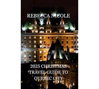 2025 CHRISTMAS TRAVEL GUIDE TO QUEBEC CITY: Your Complete Guide to Holiday Magic, Festive Markets, and the Warm Spirit of French Canada