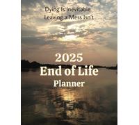 2025 End of Life Planner: Notes, Instructions and Wishes for Loved Ones; Dying is Inevitable. Leaving a Mess Isn't. Organize Your End of Life Affairs Easily!