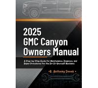 2025 GMC Canyon Owners Manual: A Step-by-Step Guide for Maintenance, Diagnosis, and Repair Procedures for the Do-It-Yourself Mechanic