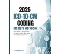 2025 ICD-10-CM Coding Mastery Workbook: Real World Exercises and Clinical Practice Scenarios for Coding Excellence