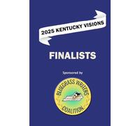 2025 Kentucky Visions Short Story Contest Finalists: Bluegrass Writers Coalition Inc.