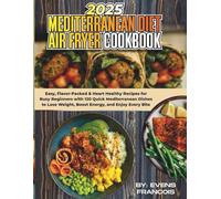 2025 MEDITERRANEAN DIET AIR FRYER COOKBOOK: Easy, Flavor-packed & Heart Healthy recipes for Busy Beginners with 120 Quick Mediterranean Dishes to Lose Weight, Boost Energy, and Enjoy Bite!
