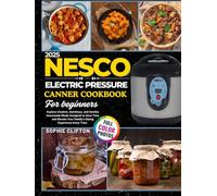 2025 Nesco Electric Pressure Canner Cookbook for Beginners: Explore Creative, Nutritious, And Healthy Homemade Meals Designed to Save Time and Elevate Your Family’s Dining Experience Every Day.