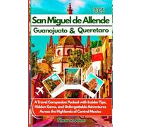 2025 San Miguel de Allende Travel Guide with Guanajuato & Queretaro: A Travel Companion Packed with Insider Tips, Hidden Gems, and Unforgettable Adventures Across the Highlands of Central Mexico