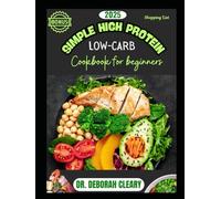 2025 SIMPLE HIGH PROTEIN LOW-CARB COOKBOOK FOR BEGINNERS: Quick, Healthy, and Delicious Recipes for Weight Loss-Burn Fat, Build Strength, and Eat So Good, So Easy