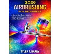 2026 AIRBRUSHING FOR BEGINNERS: A Step-by-Step Mastery Guide to Airbrush Control, Precision Techniques, and Real-World Skill Development