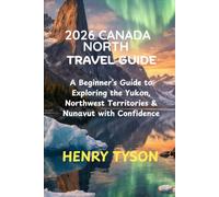 2026 CANADA NORTH TRAVEL GUIDE: A Beginner’s Guide to Exploring the Yukon, Northwest Territories & Nunavut with Confidence