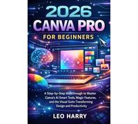 2026 Canva Pro for Beginners: A Step-by-Step Walkthrough to Master Canva’s AI Smart Tools, Magic Features, and the Visual Suite Transforming Design and Productivity
