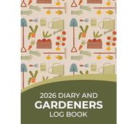 2026 Diary and Gardeners Log Book: Vegetable Garden Journal - Plan Your Monthly Gardening With Planting Schedule and Annual Organizer