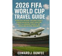 2026 FIFA WORLD CUP TRAVEL GUIDE: A PRACTICAL FAN GUIDE, MATCHDAY SECRETS, STADIUM NAVIGATION, SMART BUDGETING, SAFETY & EMERGENCY INSIGHTS, TOP HOTELS, AND CULTURAL HIGHLIGHTS