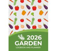 2026 Garden Logbook and Planner: Vegetable Garden Journal - Plan Your Monthly & Weekly Gardening With Annual Organizer for Garden Lovers