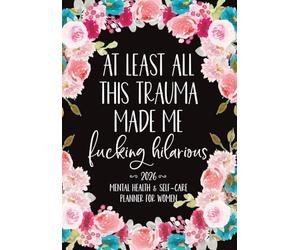 2026 Mental Health and Self-Care Planner For Women: At Least All This Trauma Made Me Fcking Hilarious Sweary Organizer and Funny Gift for People with ... Mood, Stress, Water and Sleep Trackers