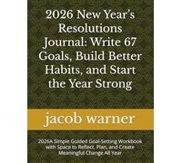 2026 New Year’s Resolutions Journal: Write 67 Goals, Build Better Habits, and Start the Year Strong: 2026A Simple Guided Goal-Setting Workbook with ... Plan, and Create Meaningful Change All Year