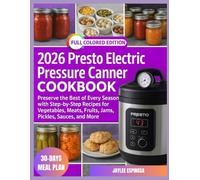 2026 Presto Electric Pressure Canner Cookbook: Preserve the Best of Every Season with Step-by-Step Recipes for Vegetables, Meats, Fruits, Jams, Pickles, Sauces, and More