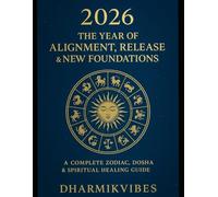 2026: THE YEAR OF ALIGNMENT, RELEASE & NEW FOUNDATIONS: A Complete Zodiac, Dosha & Spiritual Healing Guide