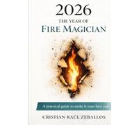 2026 THE YEAR OF THE FIRE MAGICIAN: A practical guide to make it your best years