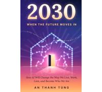 2030: When the Future Moves In: How AI Will Change the Way We Live, Work, Love, and Become Who We Are