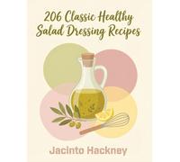 206 Classic Healthy Salad Dressing Recipes: The Everyday Healthy Salad Dressing Cookbook for Simple Pleasures