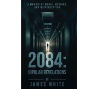 2084: Bipolar Revelations: A Memoir of Mania, Meaning, and Misperception
