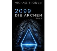 2099 - Die Archen: Ein Near-Future SciFi-Thriller über das Ende der Welt und die Auslese der Menschheit