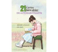 21 Cartas para dejar de Autosabotearte: Ejercicios, reflexiones y mantras para sanar la autoexigencia y reconectar con tu amor propio