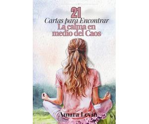 21 Cartas para encontrar la calma en medio del caos: Reflexiones, ejercicios y mantras para reconectar contigo misma y vivir con más paz interior