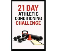 21 Day Athletic Conditioning Challenge: Train Like an Athlete With Strength, Power, and Conditioning Workouts