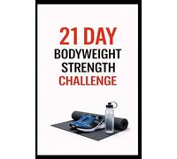 21 Day Bodyweight Strength Challenge: Build Full Body Strength at Home in Just 21 Days Using No Equipment
