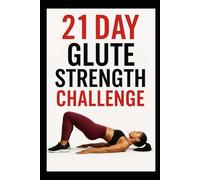 21 Day Glute Strength Challenge: Build Stronger Glutes in Just 21 Days with Targeted Strength Workouts