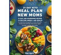 21-Day Keto Meal Plan for New Moms: 70 Easy and Nourishing Recipes to Restore Energy and Health: A comprehensive guide to a keto diet with recipes that will help new moms regain strength, energy