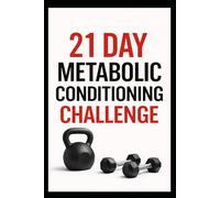 21 Day Metabolic Conditioning Challenge: High-Intensity Strength and Cardio Workouts for Total Body Results
