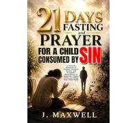 21 Days Fasting and Prayer for a Child Consumed by Sin: A Spiritual Warfare Guide for Parents Interceding for a Son or Daughter Trapped in a Sinful Lifestyle