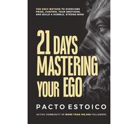 21 DAYS MASTERING YOUR EGO: The only method to overcome pride, control your emotions, and build a humble, strong mind. In just 21 days.