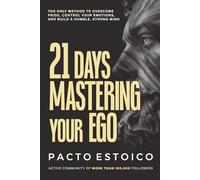 21 DAYS MASTERING YOUR EGO: The only method to overcome pride, control your emotions, and build a humble, stron mind. In just 21 days.