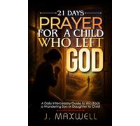 21 Days Prayer for a Child Who Left God: Intercession and Scripture Prayers for Parents of a Son or Daughter Who Walked Away from the Christian Faith