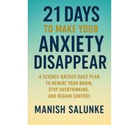21 Days to Make Your Anxiety Disappear: A Science-Backed Daily Plan to Rewire Your Brain, Stop Overthinking, and Regain Control