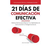21 Días de Comunicación Efectiva: Hábitos y Ejercicios Diarios para Mejorar tus Habilidades de Comunicación e Inteligencia Social