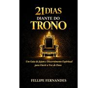 21 Dias Diante do Trono: Uma jornada espiritual de jejum, oração e discernimento para transformar sua vida em 21 dias