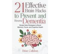 21 Effective Brain Hacks to Prevent and Reverse Dementia: Simple Daily Strategies to Boost Memory, Focus, and Cognitive Health
