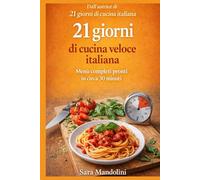 21 giorni di cucina veloce italiana: Menù completi pronti in circa 30 minuti. Ricette semplici della cucina italiana per organizzare pranzo e cena ogni giorno