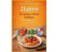 21 giorni di cucina veloce italiana: Menù completi pronti in circa 30 minuti. Ricette semplici della cucina italiana per organizzare pranzo e cena ogni giorno