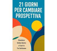 21 giorni per cambiare prospettiva: Rimettere ordine dentro e fuori in tre settimane